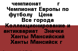 11.1) чемпионат : 1987 г - Чемпионат Европы по футболу › Цена ­ 99 - Все города Коллекционирование и антиквариат » Значки   . Ханты-Мансийский,Ханты-Мансийск г.